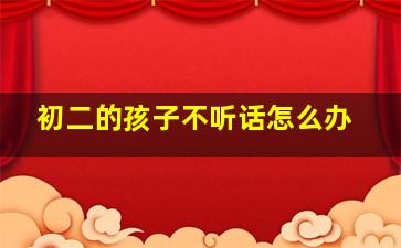 初二的孩子不听话怎么办