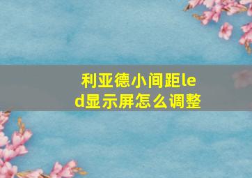 利亚德小间距led显示屏怎么调整