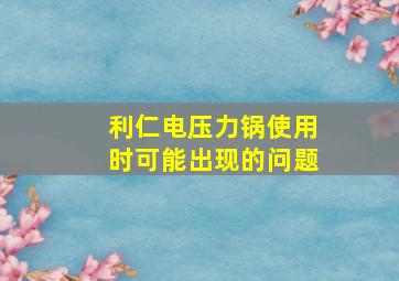 利仁电压力锅使用时可能出现的问题