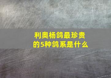 利奥杨鸽最珍贵的5种鸽系是什么