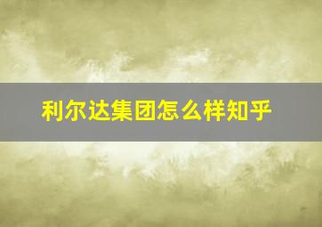 利尔达集团怎么样知乎