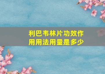 利巴韦林片功效作用用法用量是多少