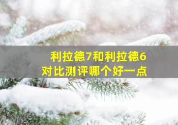 利拉德7和利拉德6对比测评哪个好一点