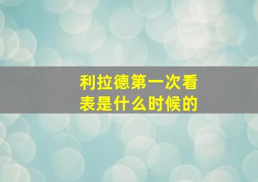 利拉德第一次看表是什么时候的