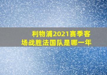 利物浦2021赛季客场战胜法国队是哪一年