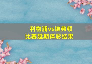 利物浦vs埃弗顿比赛延期体彩结果