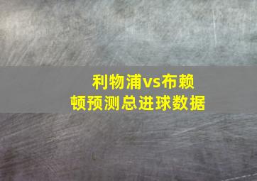 利物浦vs布赖顿预测总进球数据