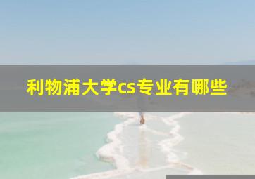 利物浦大学cs专业有哪些