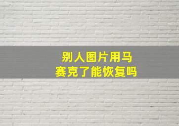 别人图片用马赛克了能恢复吗