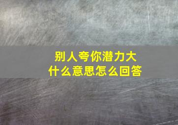 别人夸你潜力大什么意思怎么回答