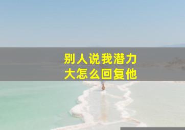 别人说我潜力大怎么回复他