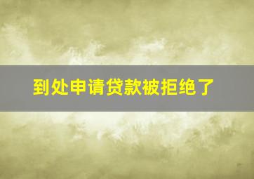 到处申请贷款被拒绝了