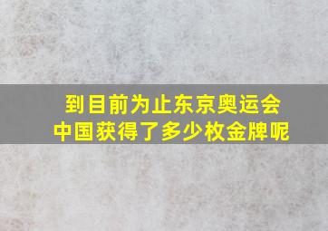 到目前为止东京奥运会中国获得了多少枚金牌呢