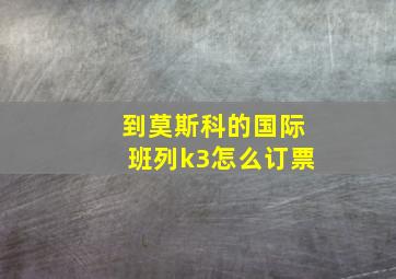 到莫斯科的国际班列k3怎么订票