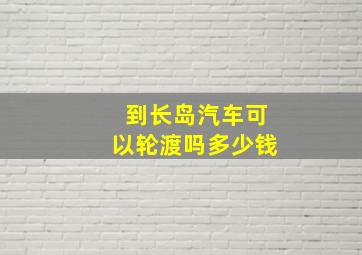 到长岛汽车可以轮渡吗多少钱