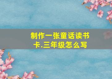 制作一张童话读书卡.三年级怎么写