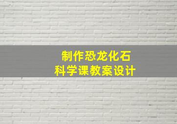 制作恐龙化石科学课教案设计