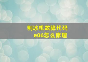 制冰机故障代码e06怎么修理