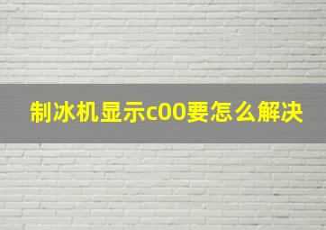 制冰机显示c00要怎么解决