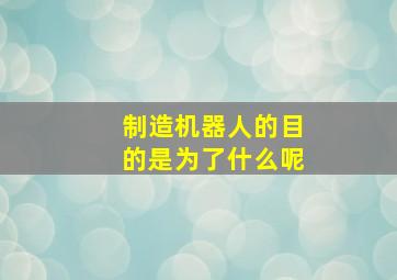 制造机器人的目的是为了什么呢