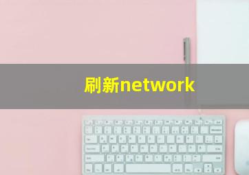 刷新network