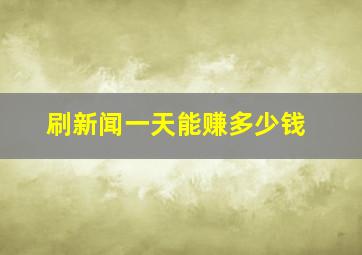 刷新闻一天能赚多少钱