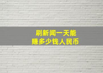 刷新闻一天能赚多少钱人民币