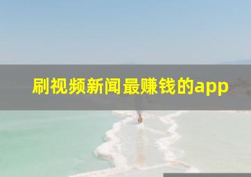 刷视频新闻最赚钱的app