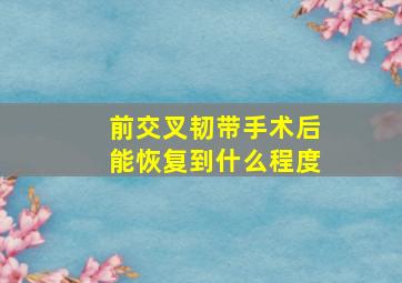 前交叉韧带手术后能恢复到什么程度