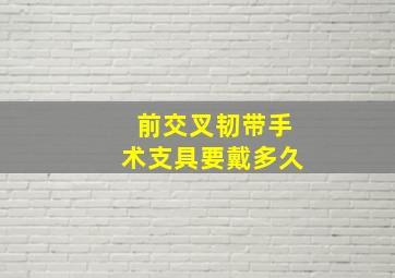 前交叉韧带手术支具要戴多久