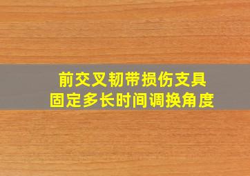 前交叉韧带损伤支具固定多长时间调换角度