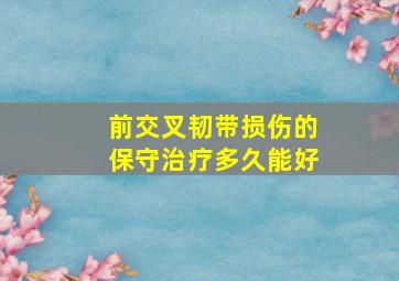 前交叉韧带损伤的保守治疗多久能好