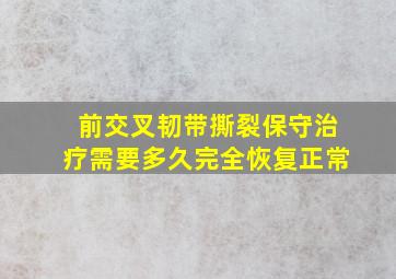 前交叉韧带撕裂保守治疗需要多久完全恢复正常