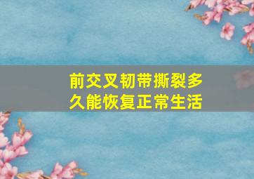 前交叉韧带撕裂多久能恢复正常生活