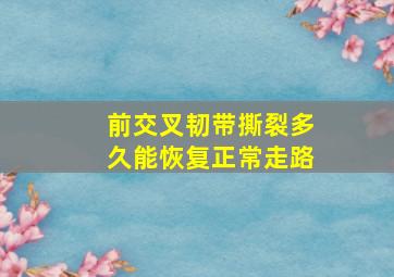 前交叉韧带撕裂多久能恢复正常走路