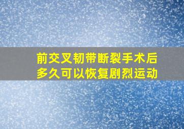 前交叉韧带断裂手术后多久可以恢复剧烈运动