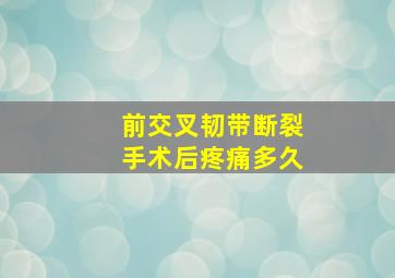 前交叉韧带断裂手术后疼痛多久