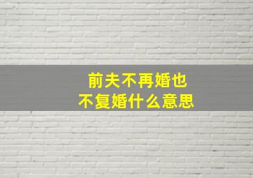 前夫不再婚也不复婚什么意思