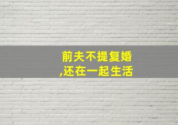 前夫不提复婚,还在一起生活