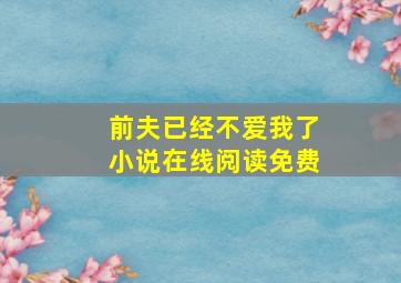 前夫已经不爱我了小说在线阅读免费