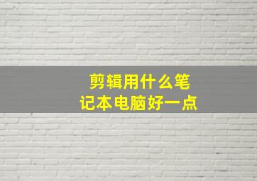 剪辑用什么笔记本电脑好一点