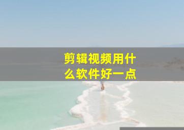 剪辑视频用什么软件好一点