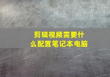 剪辑视频需要什么配置笔记本电脑