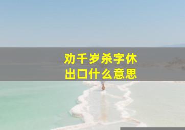 劝千岁杀字休出口什么意思