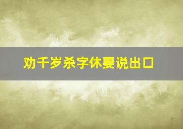 劝千岁杀字休要说出口