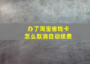 办了淘宝省钱卡怎么取消自动续费