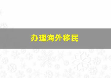 办理海外移民