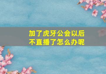 加了虎牙公会以后不直播了怎么办呢