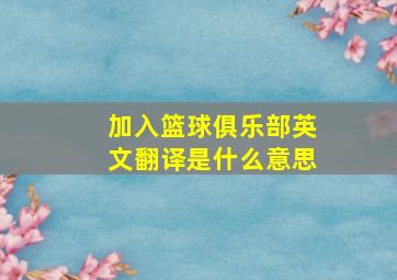 加入篮球俱乐部英文翻译是什么意思