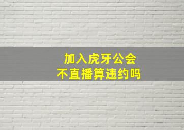 加入虎牙公会不直播算违约吗